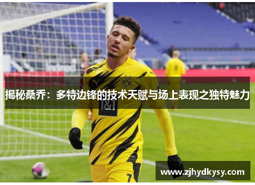 揭秘桑乔：多特边锋的技术天赋与场上表现之独特魅力