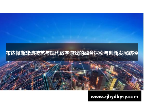布达佩斯非遗技艺与现代数字游戏的融合探索与创新发展路径