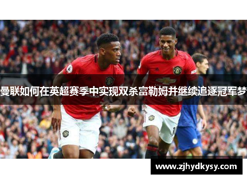 曼联如何在英超赛季中实现双杀富勒姆并继续追逐冠军梦