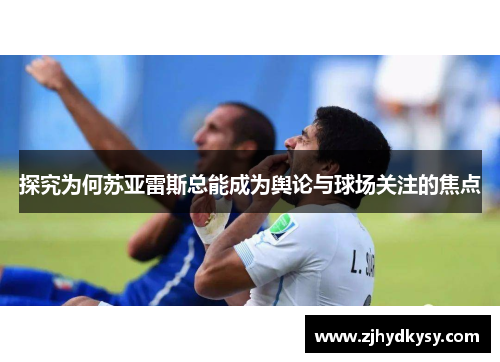 探究为何苏亚雷斯总能成为舆论与球场关注的焦点