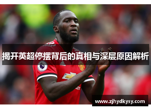 揭开英超停摆背后的真相与深层原因解析