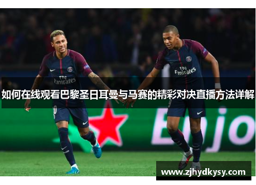 如何在线观看巴黎圣日耳曼与马赛的精彩对决直播方法详解
