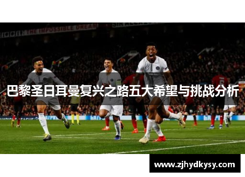 巴黎圣日耳曼复兴之路五大希望与挑战分析