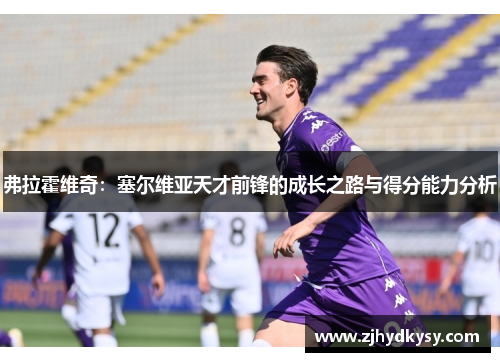 弗拉霍维奇：塞尔维亚天才前锋的成长之路与得分能力分析