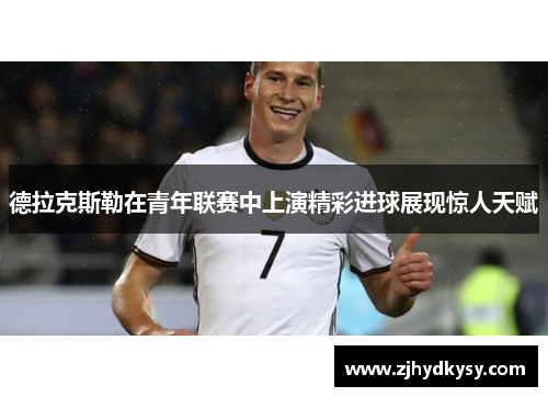 德拉克斯勒在青年联赛中上演精彩进球展现惊人天赋