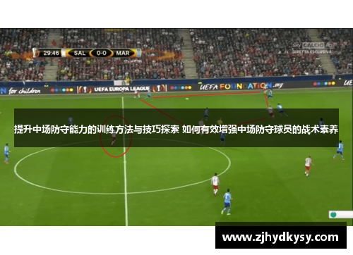 提升中场防守能力的训练方法与技巧探索 如何有效增强中场防守球员的战术素养